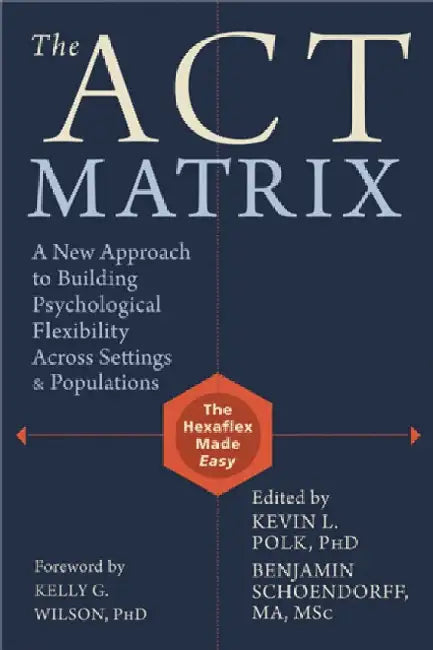 The Act Matrix: A New Approach to Building Psychological Flexibility Across Settings & Populations by Kevin L. Polk