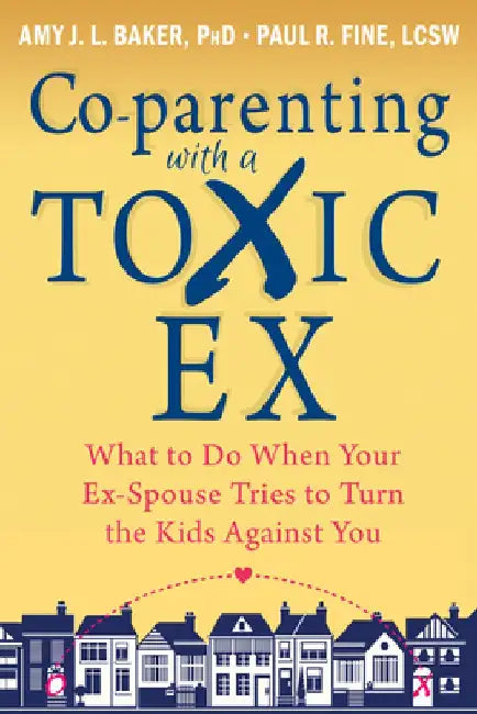 Co-Parenting with a Toxic Ex: What to Do When Your Ex-Spouse Tries to Turn the Kids Against You by Amy J. L. Baker