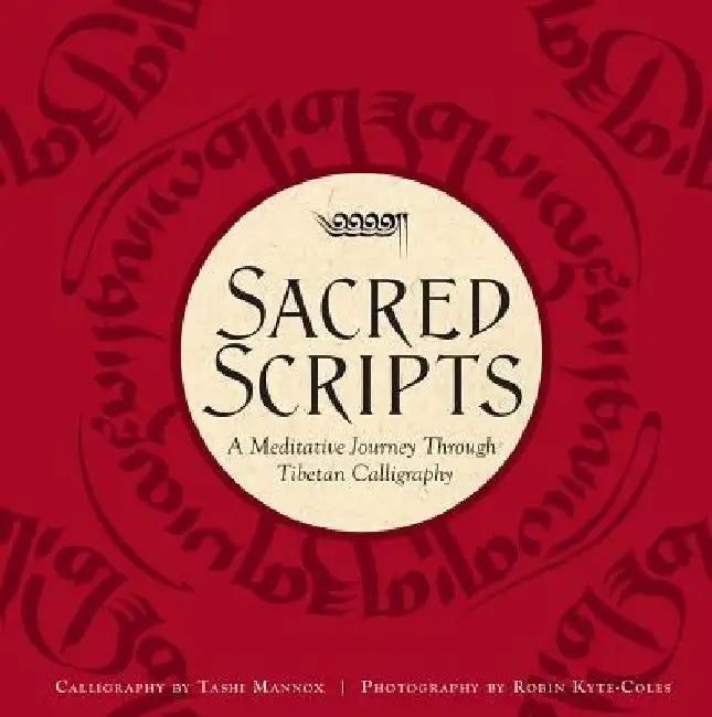 Sacred Scripts: A Meditative Journey Through Tibetan Calligraphy by Tashi Mannox