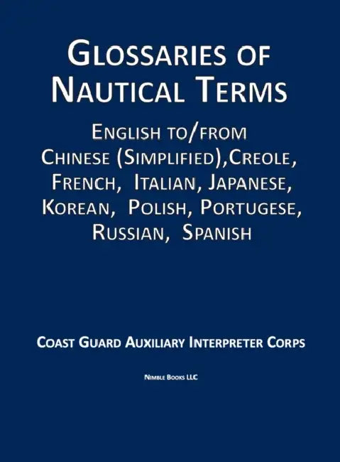 Glossaries of Nautical Terms: English to Chinese (Simplified), Creole, French, Italian, Japanese, Korean, Polish, Portugese, Russian, Spanish by Auxiliary Interpreter Corps