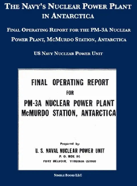 The Navy's Nuclear Power Plant in Antarctica: Final Operating Report for the PM-3A Nuclear Power Plant, McMurdo Station, Antarctica by U S Navy Nuclear Power Unit