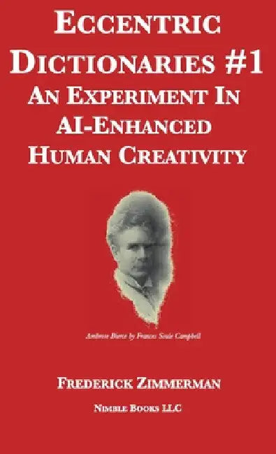 Eccentric Dictionaries: An Experiment In AI-Enhanced Human Creativity by Frederick Zimmerman