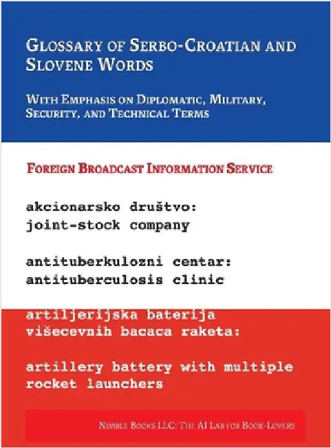 Glossary of Serbo-Croatian and Slovene Words: With Emphasis on Diplomatic, Military, Security, and Technical Terms by Foreign Broadcast Information Service