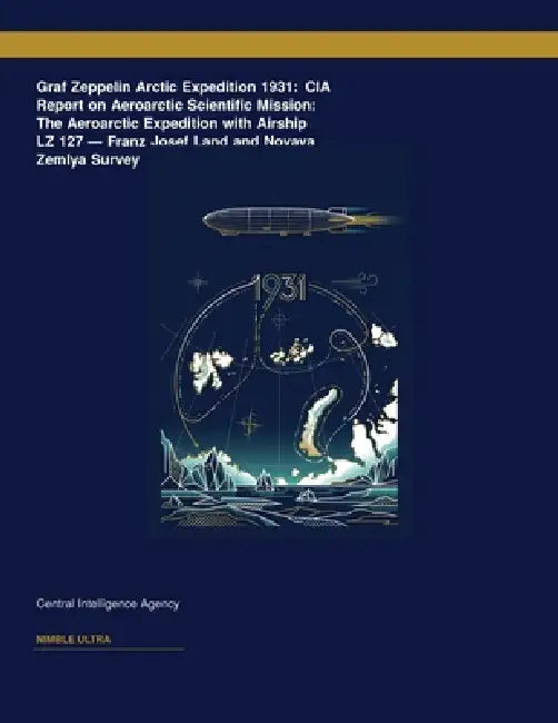 Graf Zeppelin Arctic Expedition 1931: CIA Report on Aeroarctic Scientific Mission: The Aeroarctic Expedition with Airship LZ 127 â " Franz Josef Land by Central Intelligence Agency