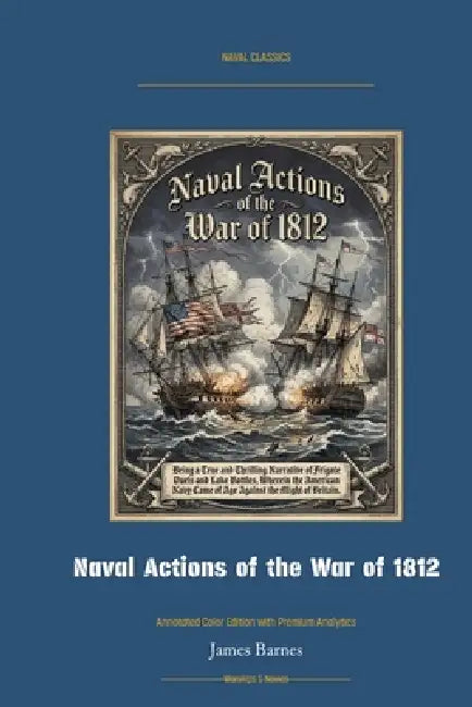 Naval Actions of the War of 1812: Annotated Color Edition with Premium Analytics by James Barnes, Jellicoe Ai
