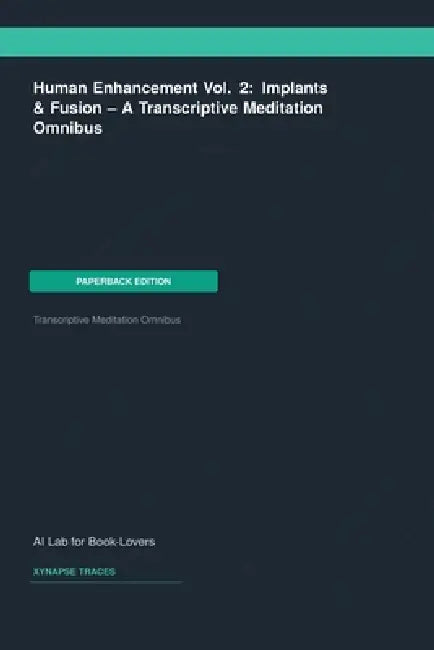 Human Enhancement Vol. 2: Implants & Fusion -- A Transcriptive Meditation Omnibus by Ai Lab for Book-Lovers