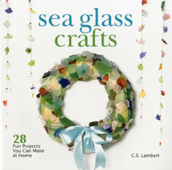 Sea Glass Crafts: 28 Fun Projects You Can Make at Home by C. S. Lambert