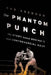 The Phantom Punch: The Story Behind Boxing's Most Controversial Bout by Rob Sneddon