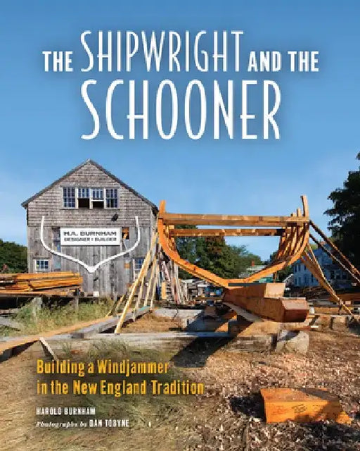 The Shipwright and the Schooner: Building a Windjammer in the New England Tradition by Dan Tobyne