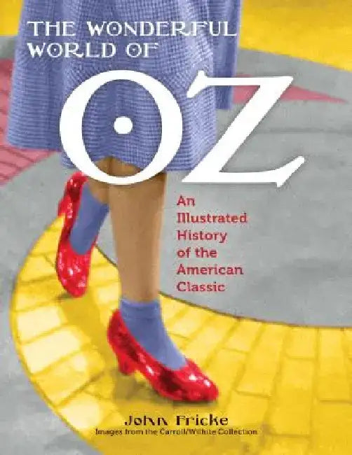 The Wonderful World of Oz: An Illustrated History of the American Classic by John Fricke