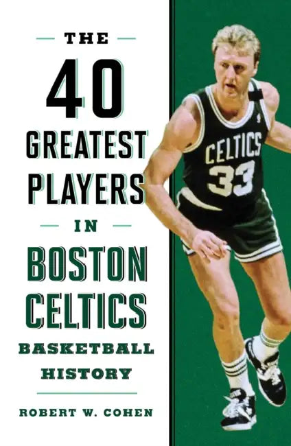 40 Greatest Players in Boston Celtics Basketball History by Robert W. Cohen