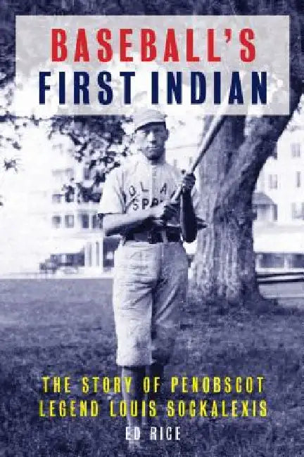Baseball's First Indian: The Story of Penobscot Legend Louis Sockalexis by Ed Rice