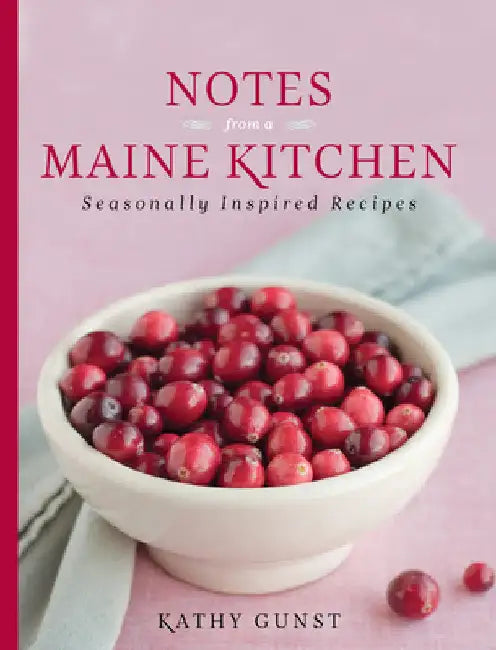 Notes from a Maine Kitchen: Seasonally Inspired Recipes by Kathy Gunst