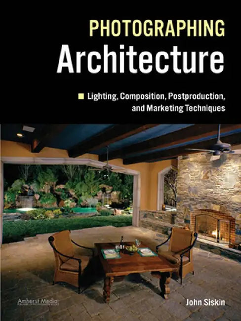 Photographing Architecture: Lighting, Composition, Postproduction and Marketing Techniques by John Siskin