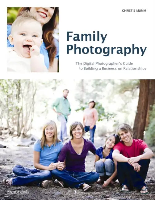 Family Photography: The Digital Photographer's Guide to Building a Business on Relationships by Christie Mumm