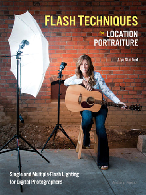 Flash Techniques for Location Portraiture: Single and Multiple-Flash Lighting Techniques by Alyn Stafford