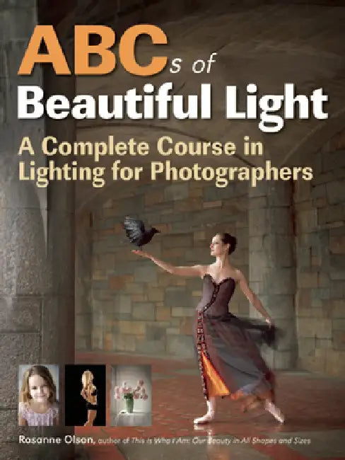 ABCs of Beautiful Light: A Complete Course in Lighting for Photographers by Rosanne Olson