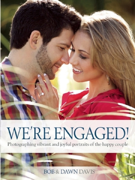 We're Engaged!: Photographing Vibrant and Joyful Portraits of the Happy Couple by Bob Davis, Dawn Davis