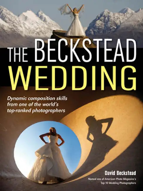 The Beckstead Wedding: Dynamic Composition Skills from One of the World's Top-Ranked Photographers by David Beckstead