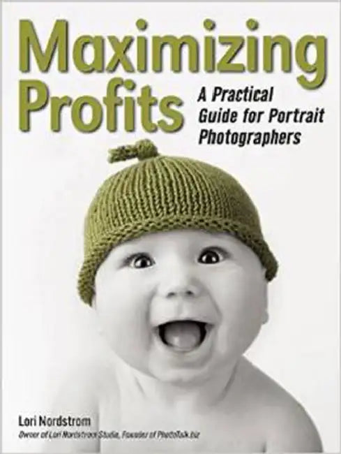 Maximizing Profits: A Practical Guide for Portrait Photographers by Lori Nordstrom