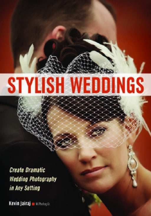 Stylish Weddings: Create Dramatic Wedding Photography in Any Setting by Kevin Jairaj