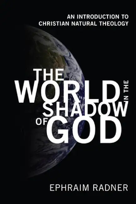 The World in the Shadow of God: An Introduction to Christian Natural Theology by Ephraim Radner