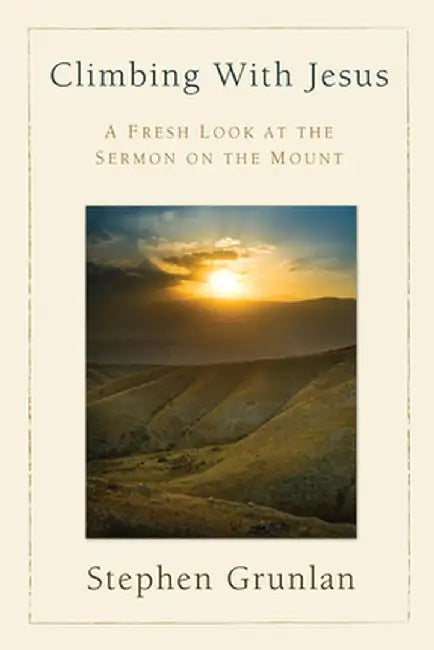 Climbing with Jesus: A Fresh Look at the Sermon on the Mount by Stephen Grunlan