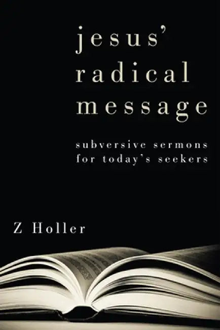 Jesus' Radical Message: Subversive Sermons for Today's Seekers by Z. Holler