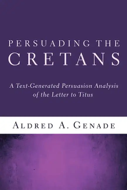 Persuading the Cretans: A Text-Generated Persuasion Analysis of the Letter to Titus by Aldred A. Genade
