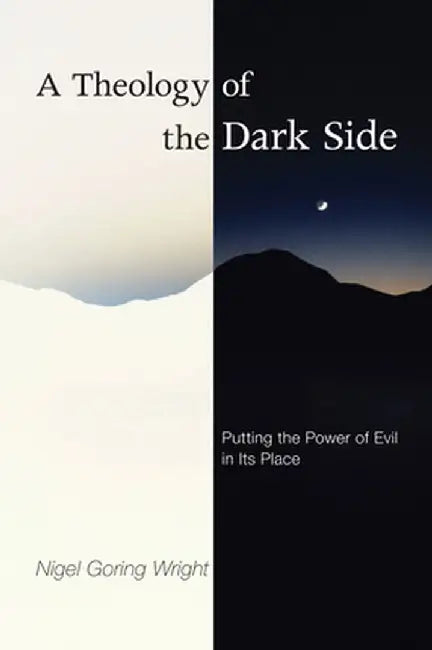 A Theology of the Dark Side: Putting the Power of Evil in Its Place by Nigel Goring Wright