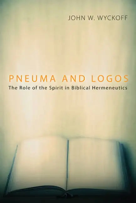 Pneuma and Logos: The Role of the Spirit in Biblical Hermeneutics by John W. Wyckoff