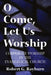 O Come, Let Us Worship by Robert G. Rayburn