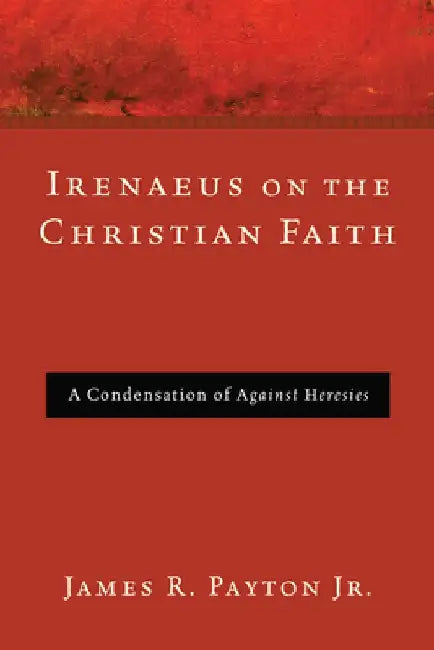 Irenaeus on the Christian Faith by James R. Payton
