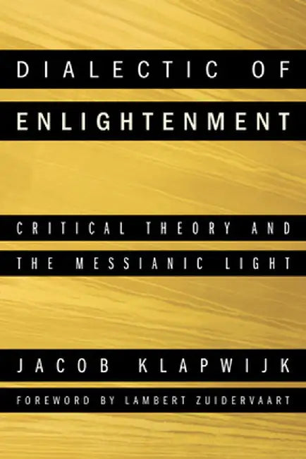 Dialectic of Enlightenment: Critical Theory and the Messianic Light by Jacob Klapwijk