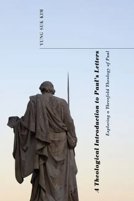 A Theological Introduction to Paul's Letters: Exploring a Threefold Theology of Paul by Yung Suk Kim