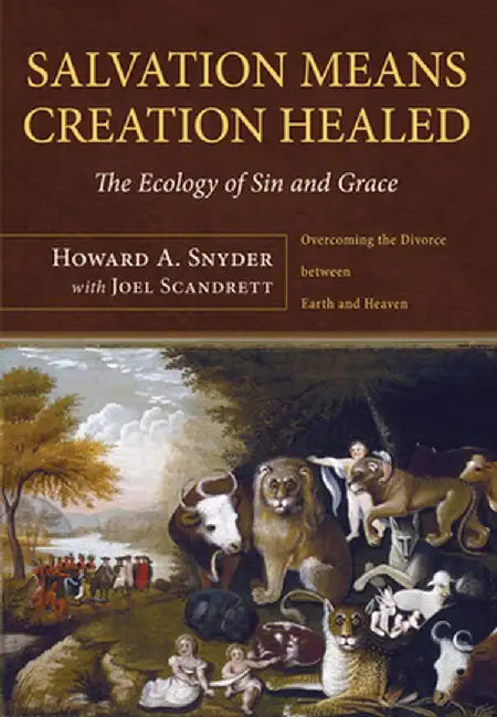 Salvation Means Creation Healed: The Ecology of Sin and Grace: Overcoming the Divorce Between Earth and Heaven by Howard A. Snyder