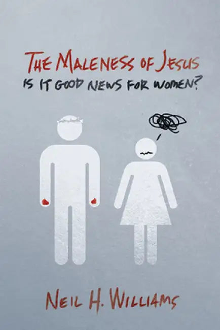 The Maleness of Jesus: Is It Good News for Women? by Neil H. Williams