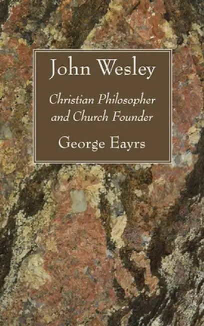 John Wesley: Christian Philosopher and Church Founder by George Eayrs