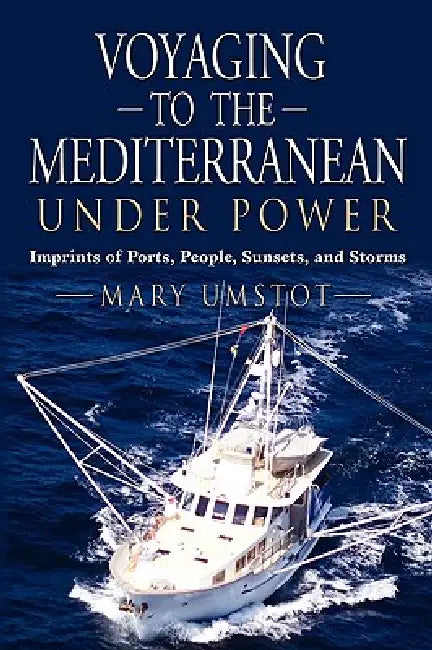 Voyaging to the Mediterranean Under Power: Imprints of Ports, People, Sunsets, and Storms by Mary Umstot