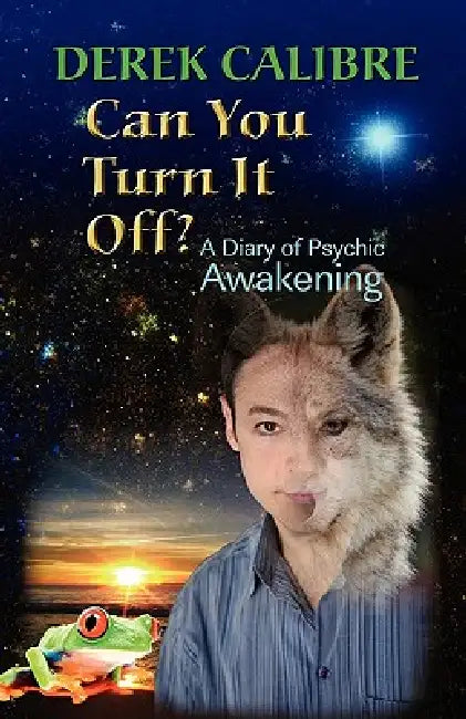 CAN YOU TURN IT OFF? A Diary of Psychic Awakening by Derek Calibre