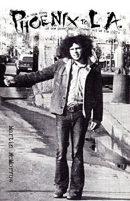 Phoenix to La: A True Story of One Man's Journey Out of the 1960's by Martin McMorrow