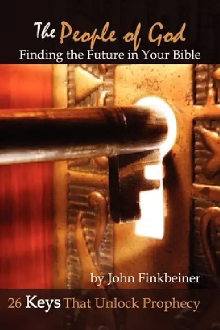 The People of God: Finding the Future in Your Bible - 26 Keys That Unlock Prophecy by John Finkbeiner