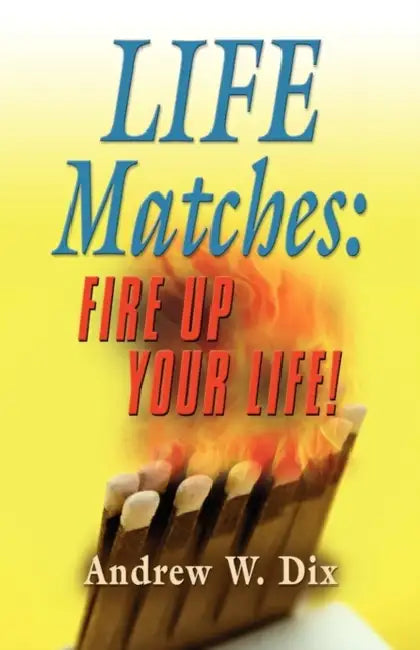 Life Matches: Fire Up Your Life! by Andrew Dix