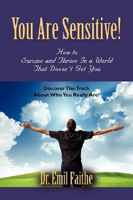 You ARE Sensitive! How to Survive and Thrive in a World That Doesn't Get You by Emil Faithe