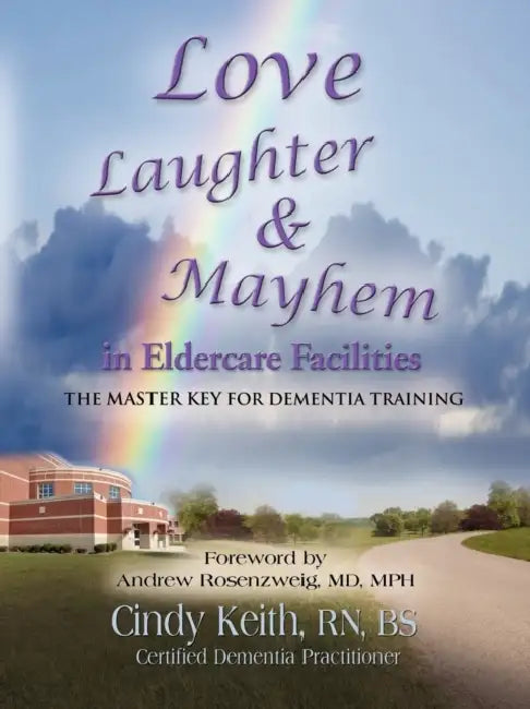 Love, Laughter, & Mayhem in Eldercare Facilities: The Master Key for Dementia Training by Cindy Keith Bs Cdp