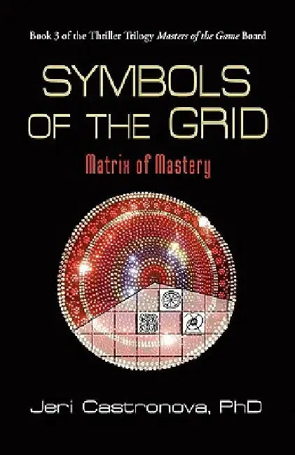 Symbols of the Grid: Matrix of Mastery - Book 3 of the 2013 Thriller Trilogy Masters of the Game Board by Jeri Castronova Phd