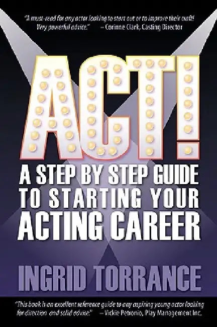 Act!: A Step by Step Guide to Starting Your Acting Career by Ingrid Torrance