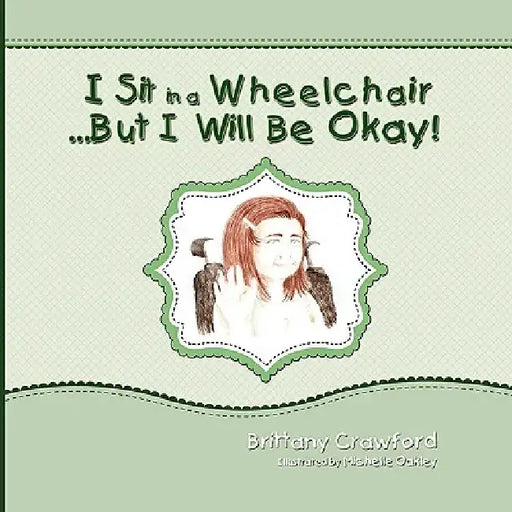 I Sit in a Wheelchair...But I Will Be Okay! by Brittany Crawford