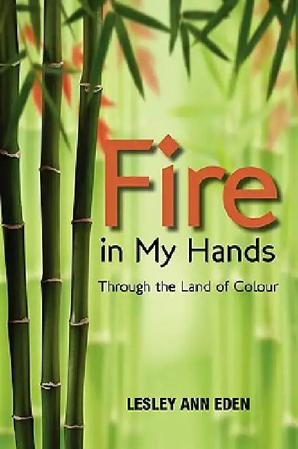 Fire in My Hands: Through the Land of Colour by Lesley Ann Eden