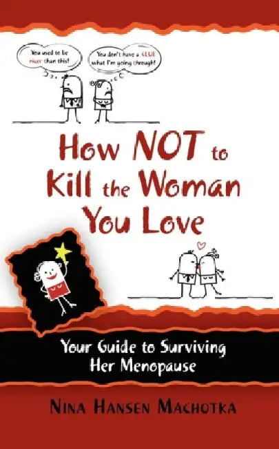How Not to Kill the Woman You Love: Your Guide to Surviving Her Menopause by Nina Hansen Machotka